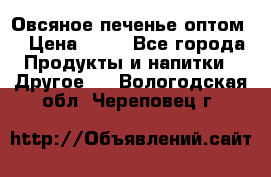 Овсяное печенье оптом  › Цена ­ 60 - Все города Продукты и напитки » Другое   . Вологодская обл.,Череповец г.